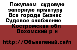 Покупаем  судовую запорную арматуру - Все города Бизнес » Судовое снабжение   . Костромская обл.,Вохомский р-н